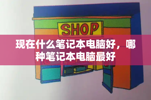 现在什么笔记本电脑好，哪种笔记本电脑最好-第1张图片-星选测评