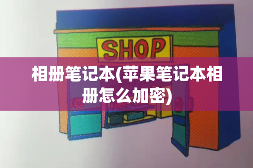 相册笔记本(苹果笔记本相册怎么加密)-第1张图片-星选测评