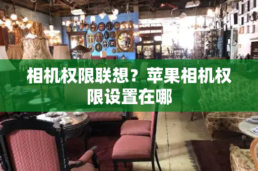 相机权限联想？苹果相机权限设置在哪