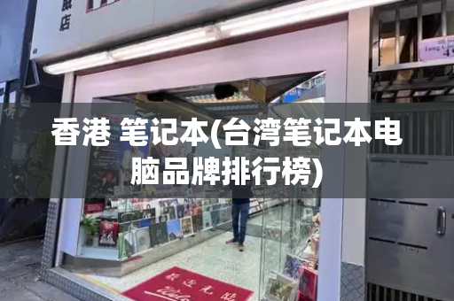香港 笔记本(台湾笔记本电脑品牌排行榜)