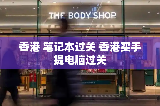 香港 笔记本过关 香港买手提电脑过关