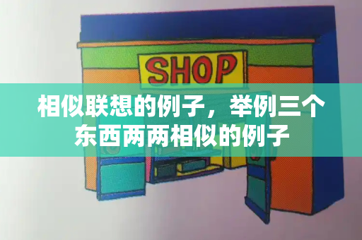 相似联想的例子，举例三个东西两两相似的例子