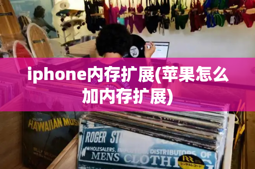 iphone内存扩展(苹果怎么加内存扩展)-第1张图片-星选测评