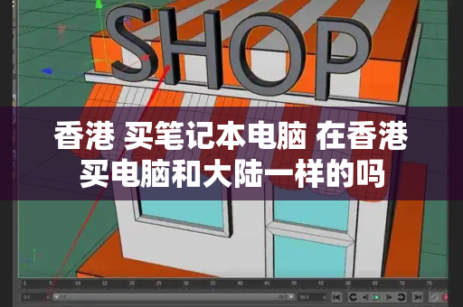香港 买笔记本电脑 在香港买电脑和大陆一样的吗