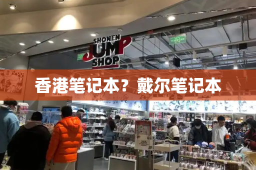 香港笔记本？戴尔笔记本-第1张图片-星选测评