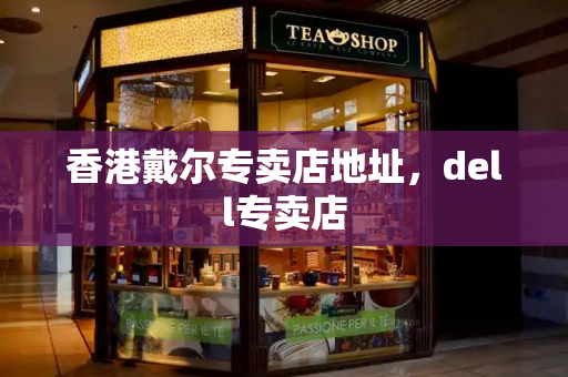 香港戴尔专卖店地址，dell专卖店-第1张图片-星选测评