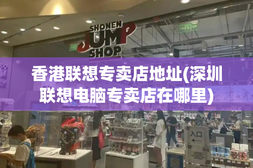 香港联想专卖店地址(深圳联想电脑专卖店在哪里)