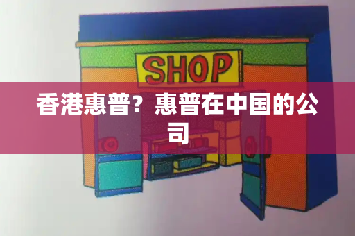 香港惠普？惠普在中国的公司