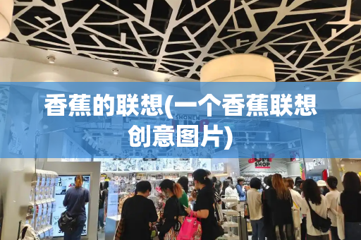 香蕉的联想(一个香蕉联想创意图片)-第1张图片-星选测评
