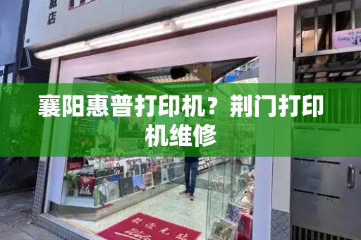 襄阳惠普打印机？荆门打印机维修