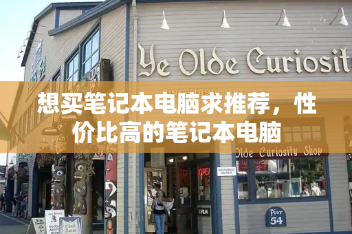 想买笔记本电脑求推荐，性价比高的笔记本电脑
