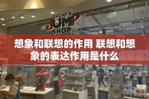 想象和联想的作用 联想和想象的表达作用是什么-第1张图片-星选测评