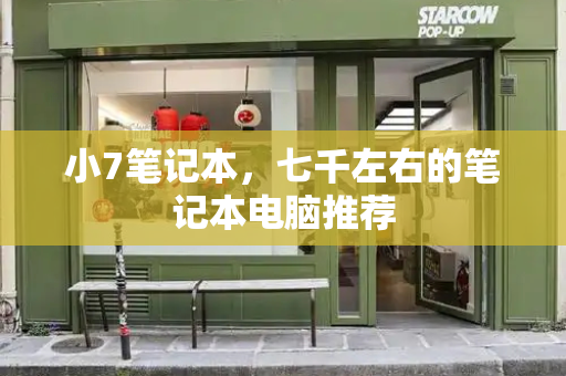 小7笔记本，七千左右的笔记本电脑推荐