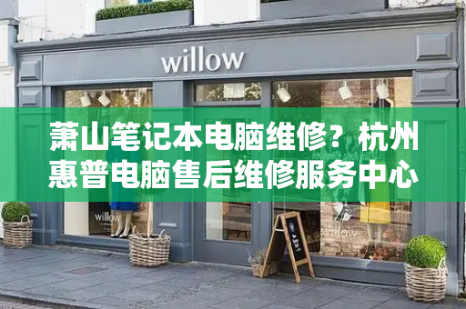 萧山笔记本电脑维修？杭州惠普电脑售后维修服务中心