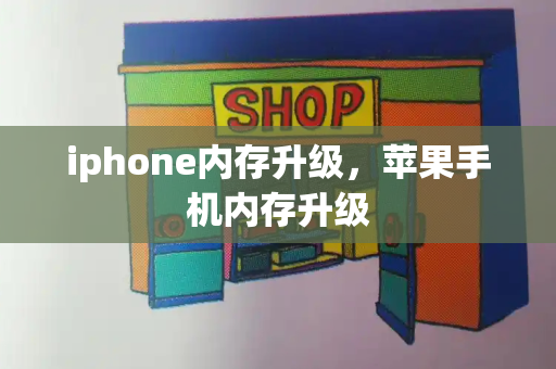 iphone内存升级，苹果手机内存升级-第1张图片-星选测评