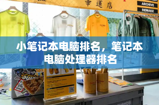 小笔记本电脑排名，笔记本电脑处理器排名