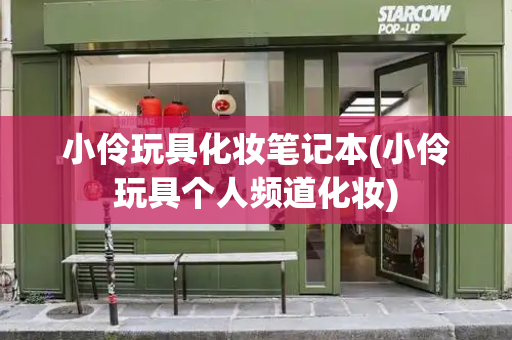 小伶玩具化妆笔记本(小伶玩具个人频道化妆)