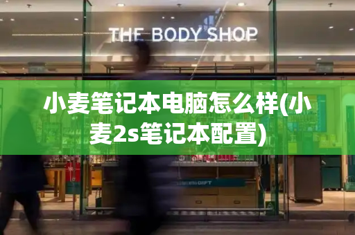 小麦笔记本电脑怎么样(小麦2s笔记本配置)-第1张图片-星选测评