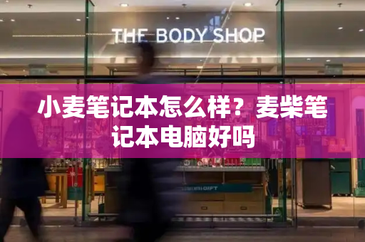 小麦笔记本怎么样？麦柴笔记本电脑好吗