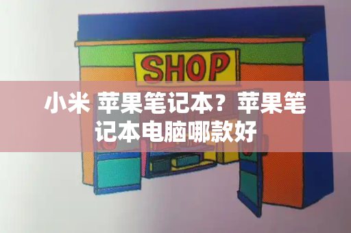 小米 苹果笔记本？苹果笔记本电脑哪款好