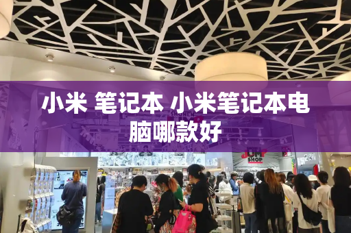 小米 笔记本 小米笔记本电脑哪款好-第1张图片-星选测评