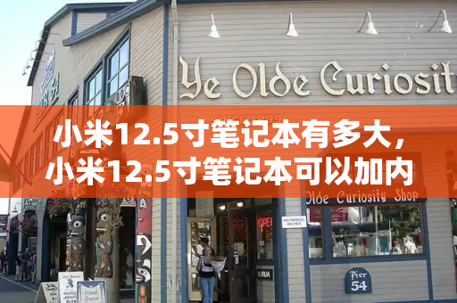 小米12.5寸笔记本有多大，小米12.5寸笔记本可以加内存吗