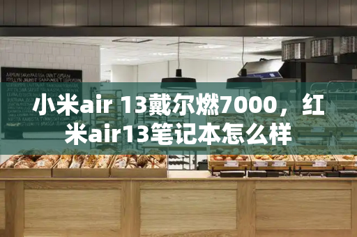 小米air 13戴尔燃7000，红米air13笔记本怎么样-第1张图片-星选测评