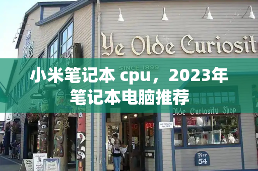 小米笔记本 cpu，2023年笔记本电脑推荐