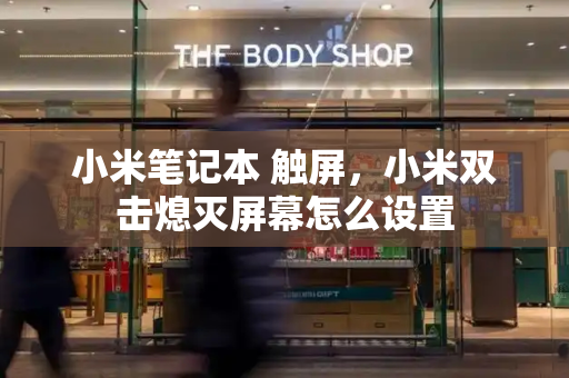 小米笔记本 触屏，小米双击熄灭屏幕怎么设置-第1张图片-星选测评