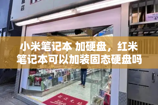 小米笔记本 加硬盘，红米笔记本可以加装固态硬盘吗-第1张图片-星选测评