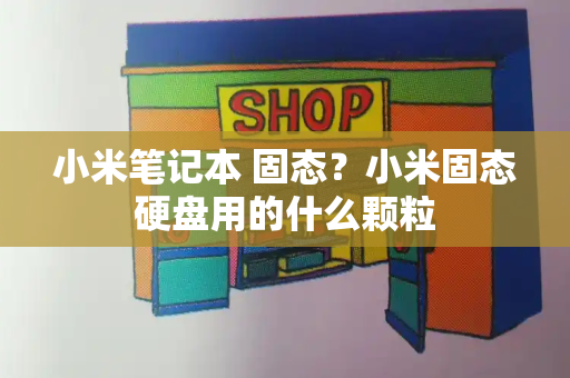 小米笔记本 固态？小米固态硬盘用的什么颗粒