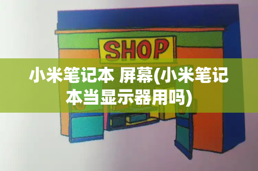 小米笔记本 屏幕(小米笔记本当显示器用吗)-第1张图片-星选测评