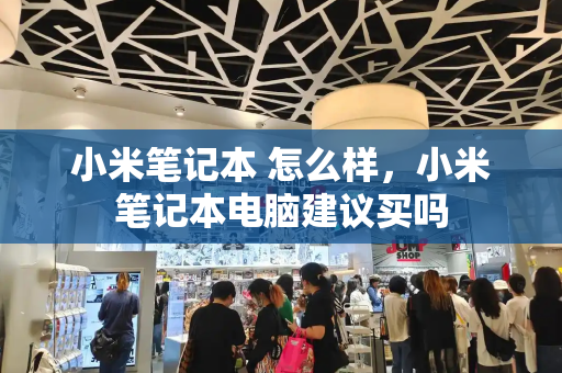 小米笔记本 怎么样，小米笔记本电脑建议买吗