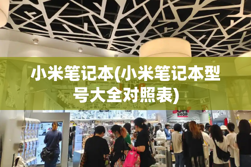 小米笔记本(小米笔记本型号大全对照表)