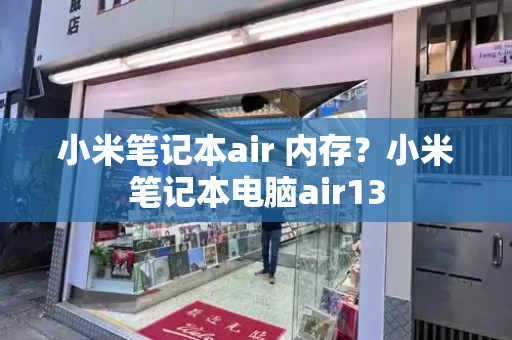 小米笔记本air 内存？小米笔记本电脑air13-第1张图片-星选测评