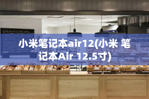 小米笔记本air12(小米 笔记本Air 12.5寸)