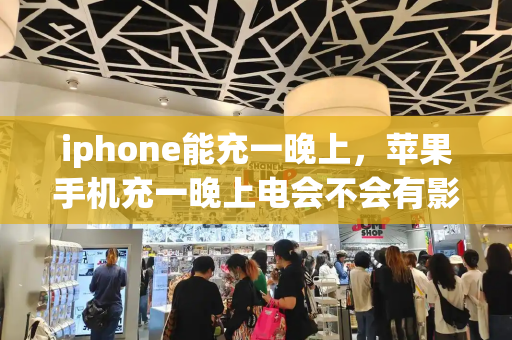 iphone能充一晚上，苹果手机充一晚上电会不会有影响