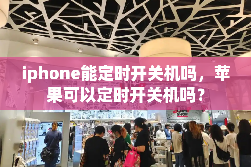 iphone能定时开关机吗，苹果可以定时开关机吗？