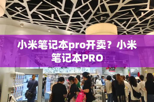 小米笔记本pro开卖？小米笔记本PRO