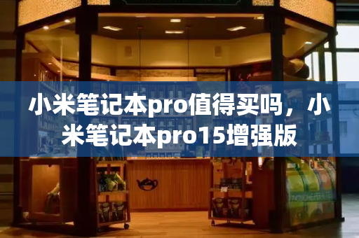 小米笔记本pro值得买吗，小米笔记本pro15增强版