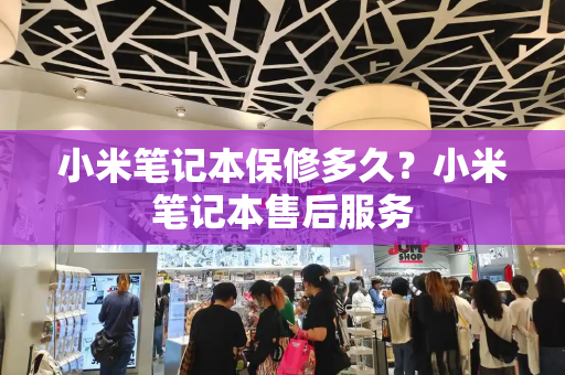 小米笔记本保修多久？小米笔记本售后服务