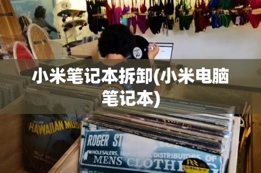 小米笔记本拆卸(小米电脑笔记本)-第1张图片-星选测评