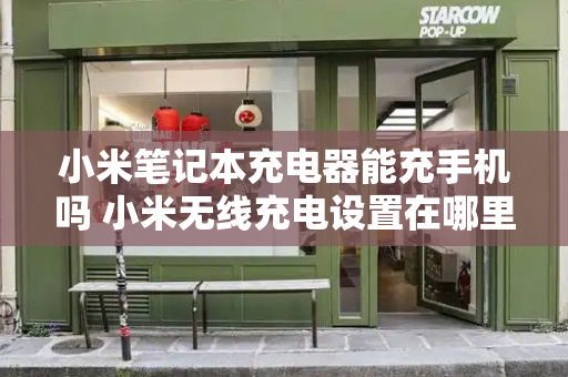 小米笔记本充电器能充手机吗 小米无线充电设置在哪里