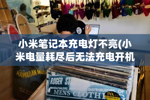 小米笔记本充电灯不亮(小米电量耗尽后无法充电开机)