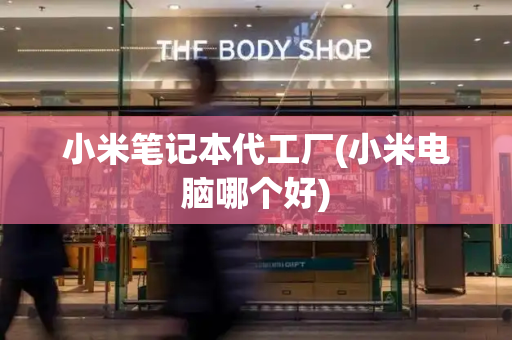 小米笔记本代工厂(小米电脑哪个好)-第1张图片-星选测评