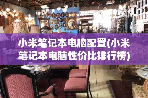 小米笔记本电脑配置(小米笔记本电脑性价比排行榜)-第1张图片-星选测评
