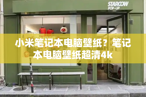 小米笔记本电脑壁纸？笔记本电脑壁纸超清4k