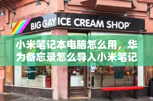小米笔记本电脑怎么用，华为备忘录怎么导入小米笔记-第1张图片-星选测评