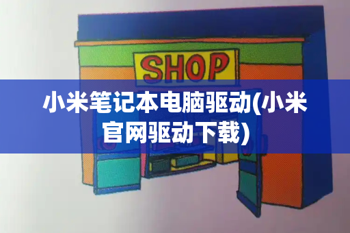 小米笔记本电脑驱动(小米官网驱动下载)-第1张图片-星选测评
