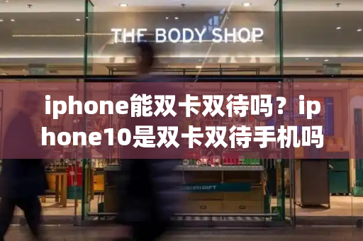 iphone能双卡双待吗？iphone10是双卡双待手机吗-第1张图片-星选测评